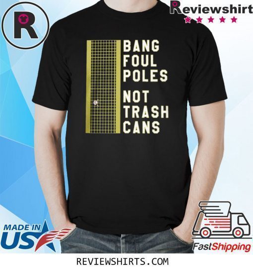 BANG FOUL POLES NOT TRASH CANS SHIRT