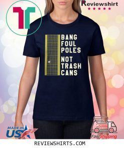 BANG FOUL POLES NOT TRASH CANS SHIRT