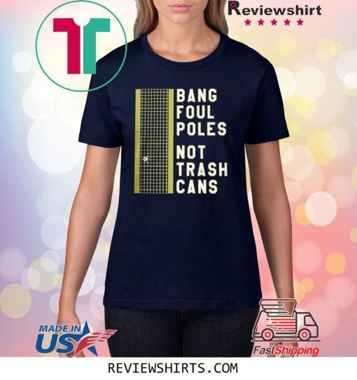 BANG FOUL POLES NOT TRASH CANS SHIRT