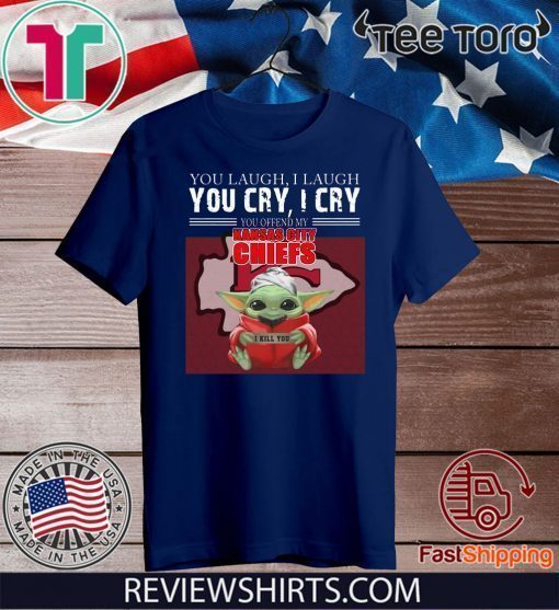 Baby Yoda you laugh I laugh you cry I cry you offend my Kansas City Chiefs I kill you T-Shirt