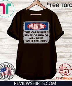 Warning This Carpenter's Sense Of Humor May Hurt Your Feelings Shirt