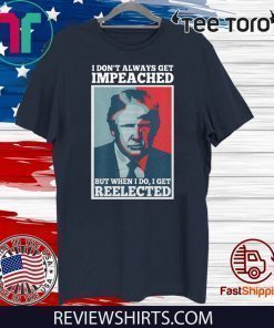 Donald Trump I don’t always get impeached but when I do I get reelected Shirt