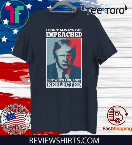 Donald Trump I don’t always get impeached but when I do I get reelected Shirt