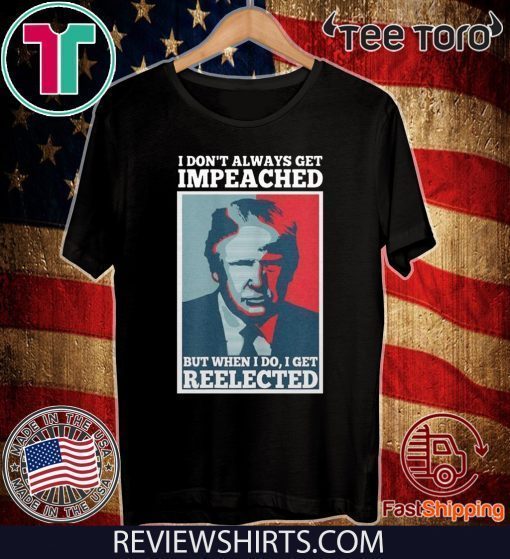 Donald Trump I don’t always get impeached but when I do I get reelected Shirt