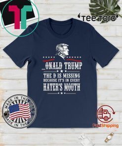 Donald Trump the D is missing because it’s in every hater’s mouth Shirts