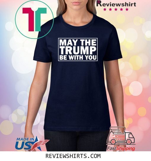 May the Trump be with you 2020 presidential elections shirt