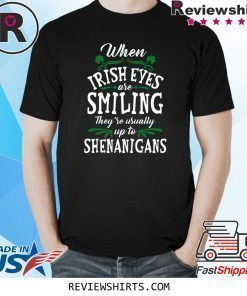 When Irish Eyes Are Smiling They’re Usually Up To Shenanigans St. Patrick’s Day Shirt