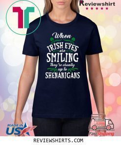 When Irish Eyes Are Smiling They’re Usually Up To Shenanigans St. Patrick’s Day Shirt