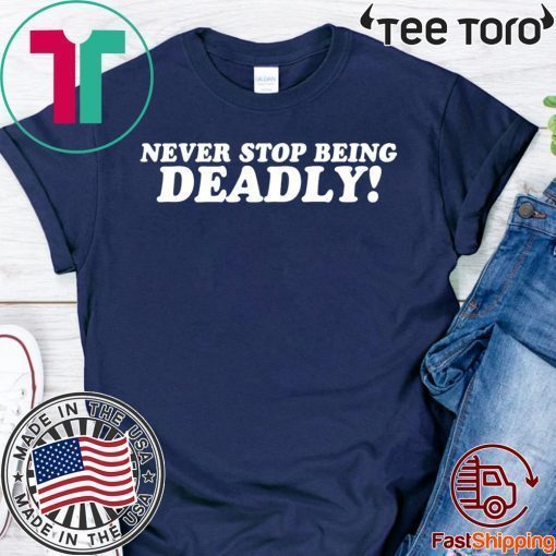 Never stop being deadly T-Shirt