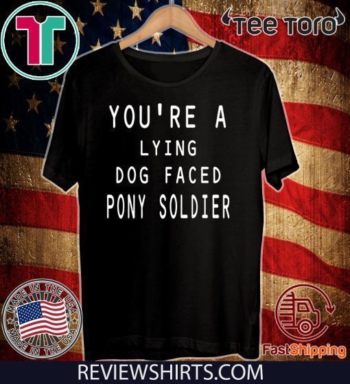 Official you're a lying dog faced pony soldier funny T-Shirt