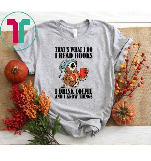 That's what I do I read books I drink coffee shirt