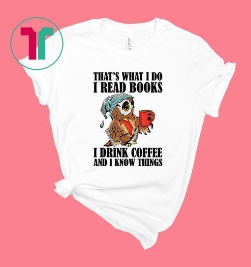 That's what I do I read books I drink coffee shirt