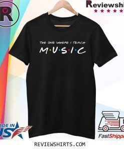 The One Where I Teach Music Teacher T-Shirt