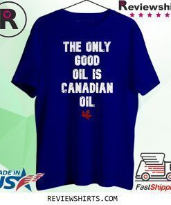 The only good oil is canadian oil shirt