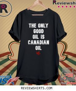 The only good oil is canadian oil shirt