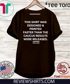 This Shirt Was Designed And Printed Faster Than The Caucus Results Were Released Shirt