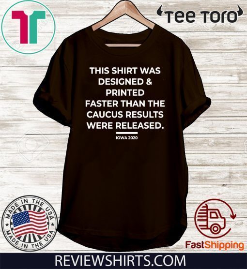 This Shirt Was Designed And Printed Faster Than The Caucus Results Were Released Shirt