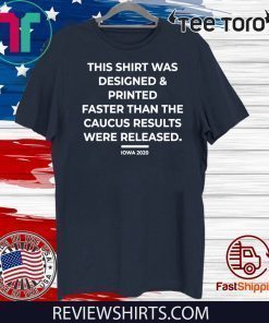 This Shirt Was Designed And Printed Faster Than The Caucus Results Were Released Shirt