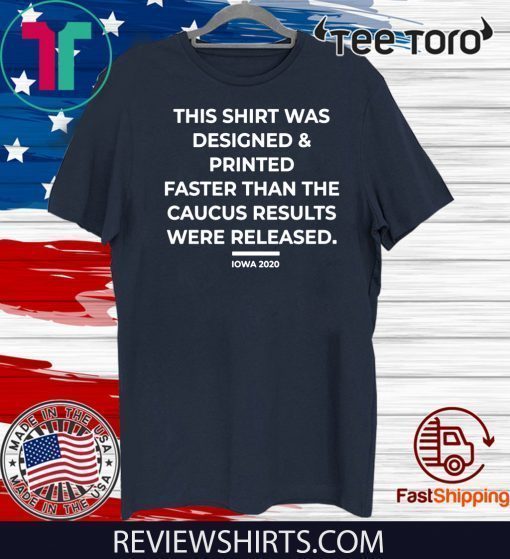 This Shirt Was Designed And Printed Faster Than The Caucus Results Were Released Shirt