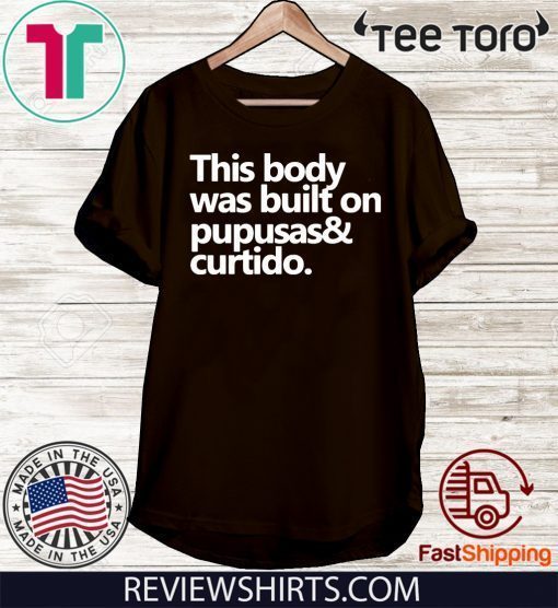 This body was built on pupusas and curtido Shirt