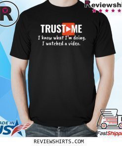 Trust Me I Know What I'm Doing I Watched a Video T-Shirt