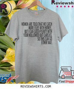 Women Are Told That We Catch More Flies With Honey Shirt