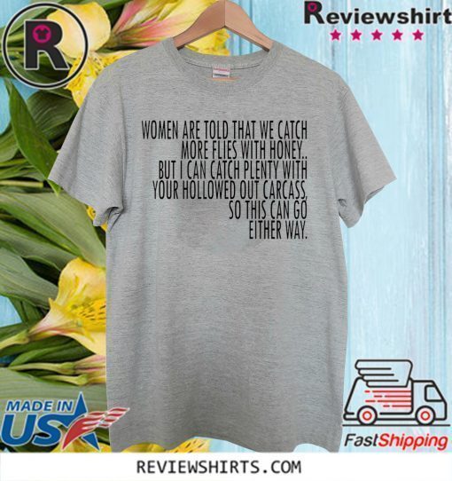 Women Are Told That We Catch More Flies With Honey Shirt