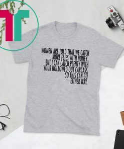 Women Are Told That We Catch More Flies With Honey T-Shirt