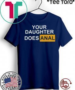 YOUR DAUGHTER DOES ANAL SHIRT