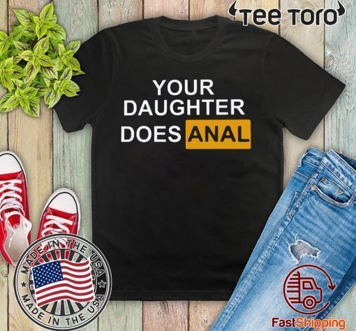 YOUR DAUGHTER DOES ANAL SHIRT