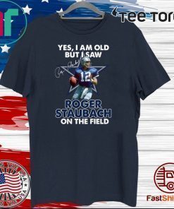 Yes I Am Old But I Was Roger Staubach In The Field Shirt
