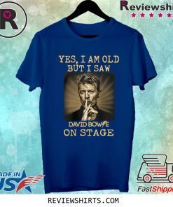 Yes I am old But I Saw David Bowie On Stage Shirt
