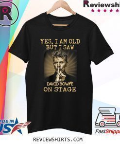 Yes I am old But I Saw David Bowie On Stage Shirt