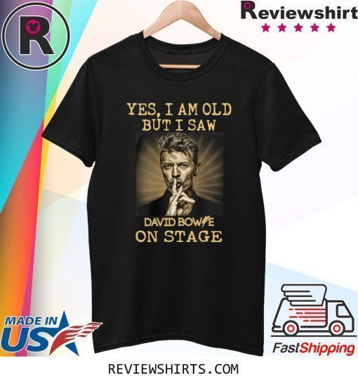 Yes I am old But I Saw David Bowie On Stage Shirt