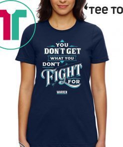 You Don’t Get What You Don’t Fight For Warren 2020 T-Shirt