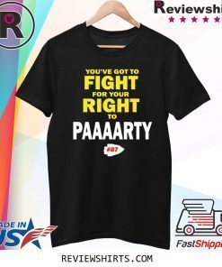 You've Got To Fight For Your Right To Paaaarty Shirt