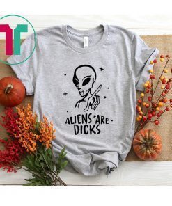 Aliens Are Dicks Shirt T-Shirt