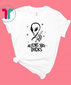 Aliens Are Dicks Shirt T-Shirt