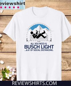 All You Need is Busch Light and Six Feet of Social Distance T-Shirt