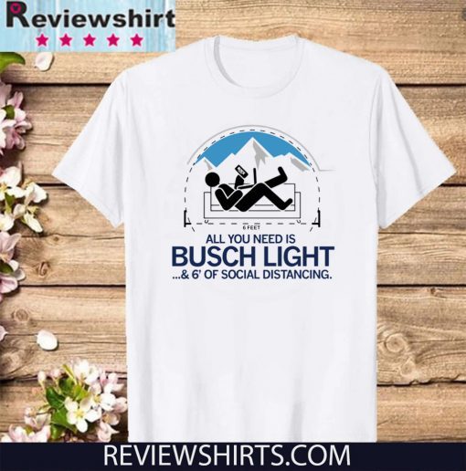 All You Need is Busch Light and Six Feet of Social Distance T-Shirt