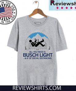 All You Need is Busch Light and Six Feet of Social Distance T-Shirt