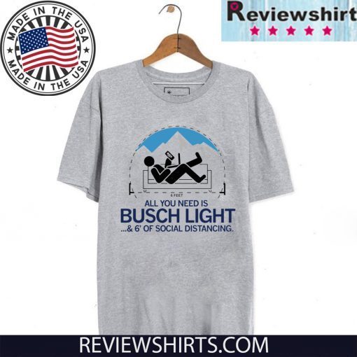 All You Need is Busch Light and Six Feet of Social Distance T-Shirt