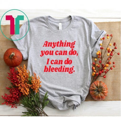 Anything you can do i can do bleeding shirt