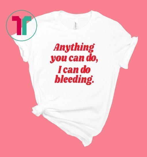 Anything you can do i can do bleeding shirt