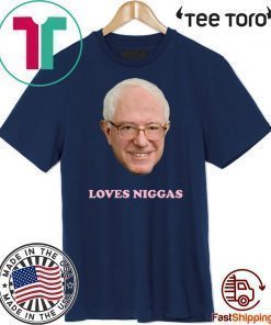 BERNIE SANDERS LOVES NIGGAS T-SHIRT