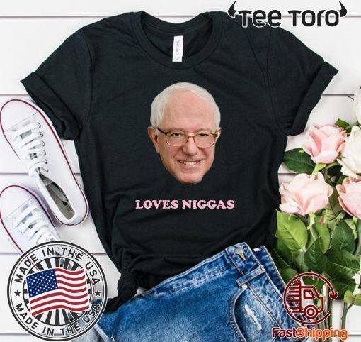 BERNIE SANDERS LOVES NIGGAS T-SHIRT