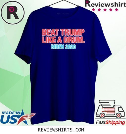 Beat Trump Like A Drum Biden 2020 T-Shirt