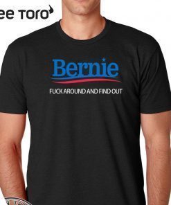 Bernie Fuck Around And Find Out Shirt - Bernie Sanders