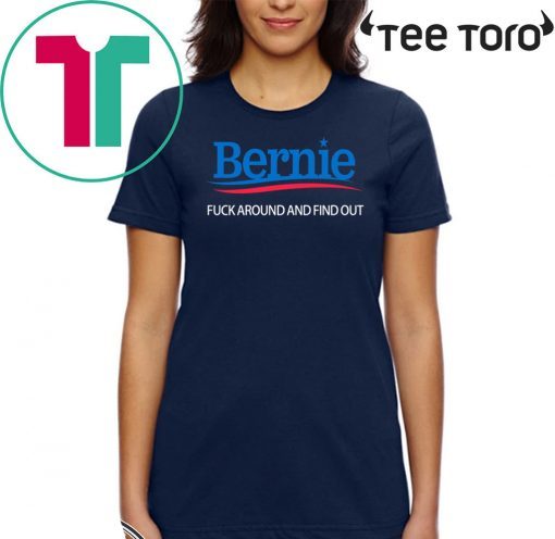 Bernie Fuck Around And Find Out Shirt - Bernie Sanders