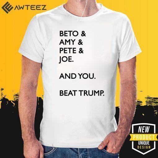 Beto 2020 Amy Pete Joe And you Beat Trump Shirt